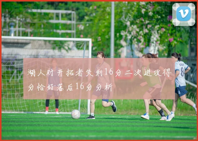湖人对开拓者失利16分二次进攻得分恰好落后16分分析