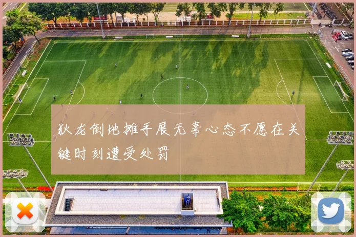狄龙倒地摊手展无辜心态不愿在关键时刻遭受处罚