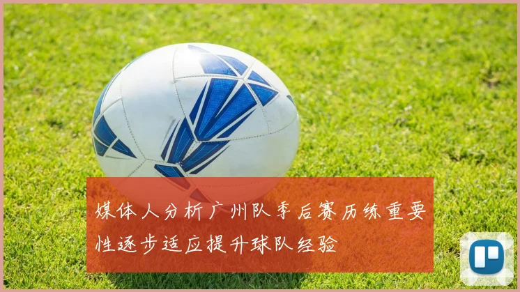 媒体人分析广州队季后赛历练重要性逐步适应提升球队经验