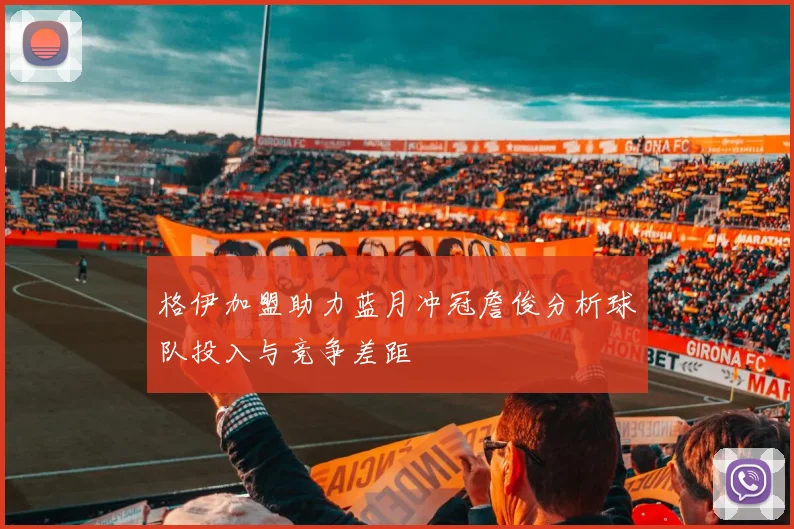 格伊加盟助力蓝月冲冠詹俊分析球队投入与竞争差距