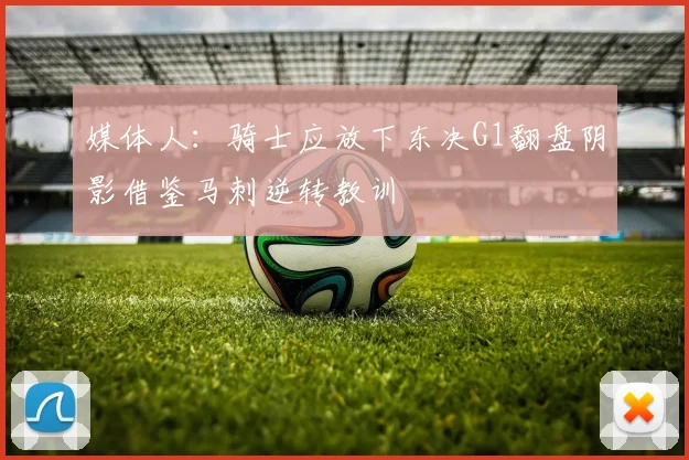 媒体人：骑士应放下东决G1翻盘阴影借鉴马刺逆转教训