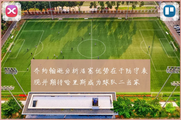 乔约翰逊分析活塞优势在于防守表现并期待哈里斯成为球队二当家