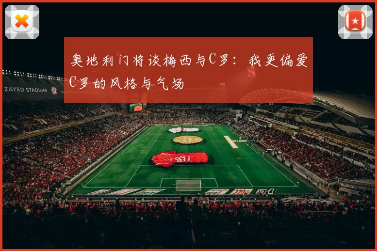 奥地利门将谈梅西与C罗：我更偏爱C罗的风格与气场