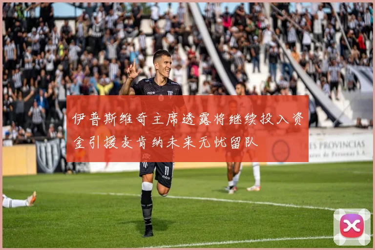 伊普斯维奇主席透露将继续投入资金引援麦肯纳未来无忧留队