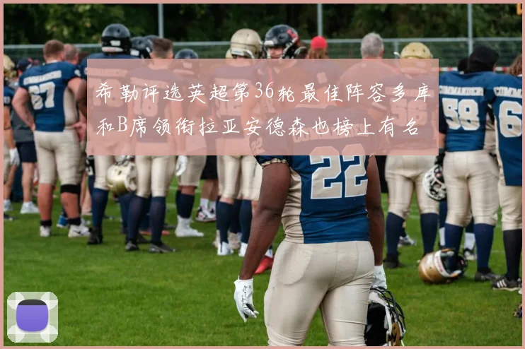 希勒评选英超第36轮最佳阵容多库和B席领衔拉亚安德森也榜上有名