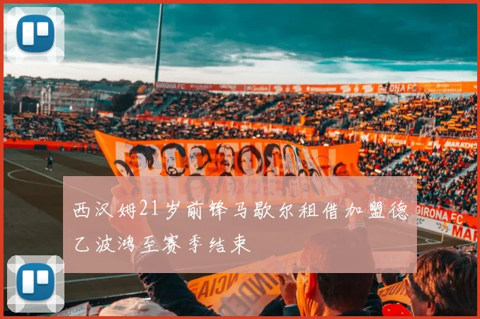 西汉姆21岁前锋马歇尔租借加盟德乙波鸿至赛季结束
