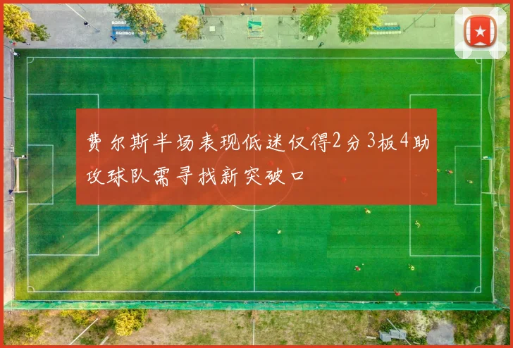 费尔斯半场表现低迷仅得2分3板4助攻球队需寻找新突破口