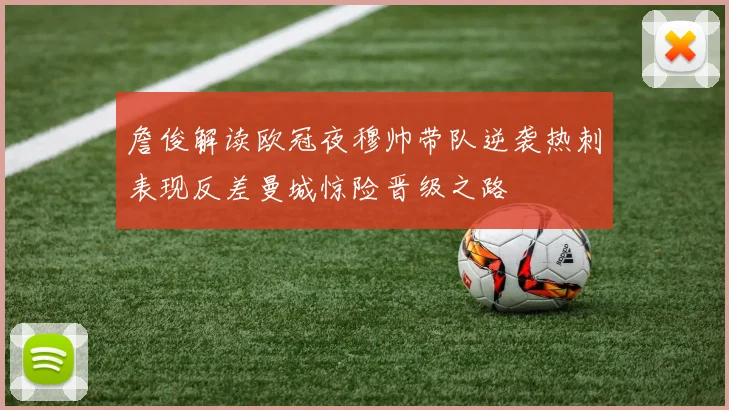 詹俊解读欧冠夜穆帅带队逆袭热刺表现反差曼城惊险晋级之路