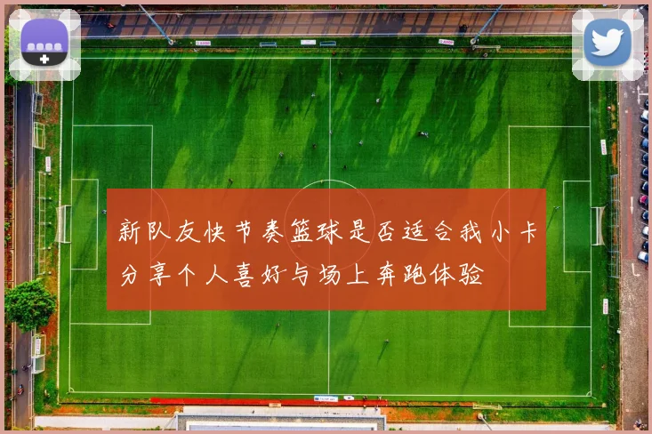 新队友快节奏篮球是否适合我小卡分享个人喜好与场上奔跑体验