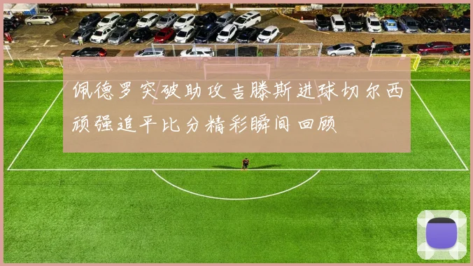 佩德罗突破助攻吉滕斯进球切尔西顽强追平比分精彩瞬间回顾