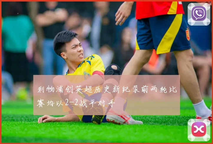 利物浦创英超历史新纪录前两轮比赛均以2-2战平对手